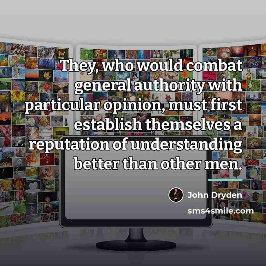 “They, who would combat general authority with particular opinion, must…” quote by John Dryden