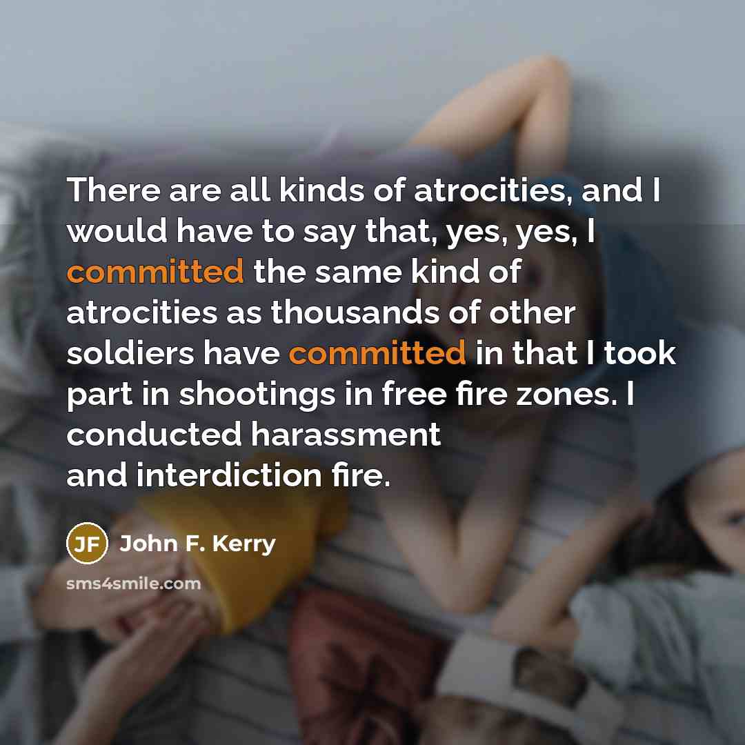 “There are all kinds of atrocities, and I would have…” quote by John F. Kerry