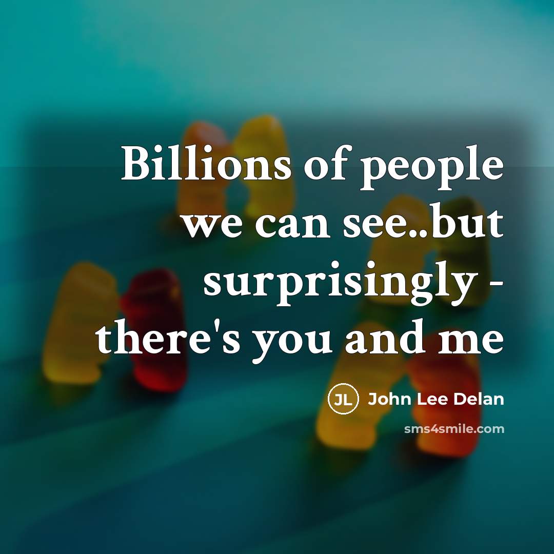 “Billions of people we can see..but surprisingly - there's you and me” quote by John Lee Delan