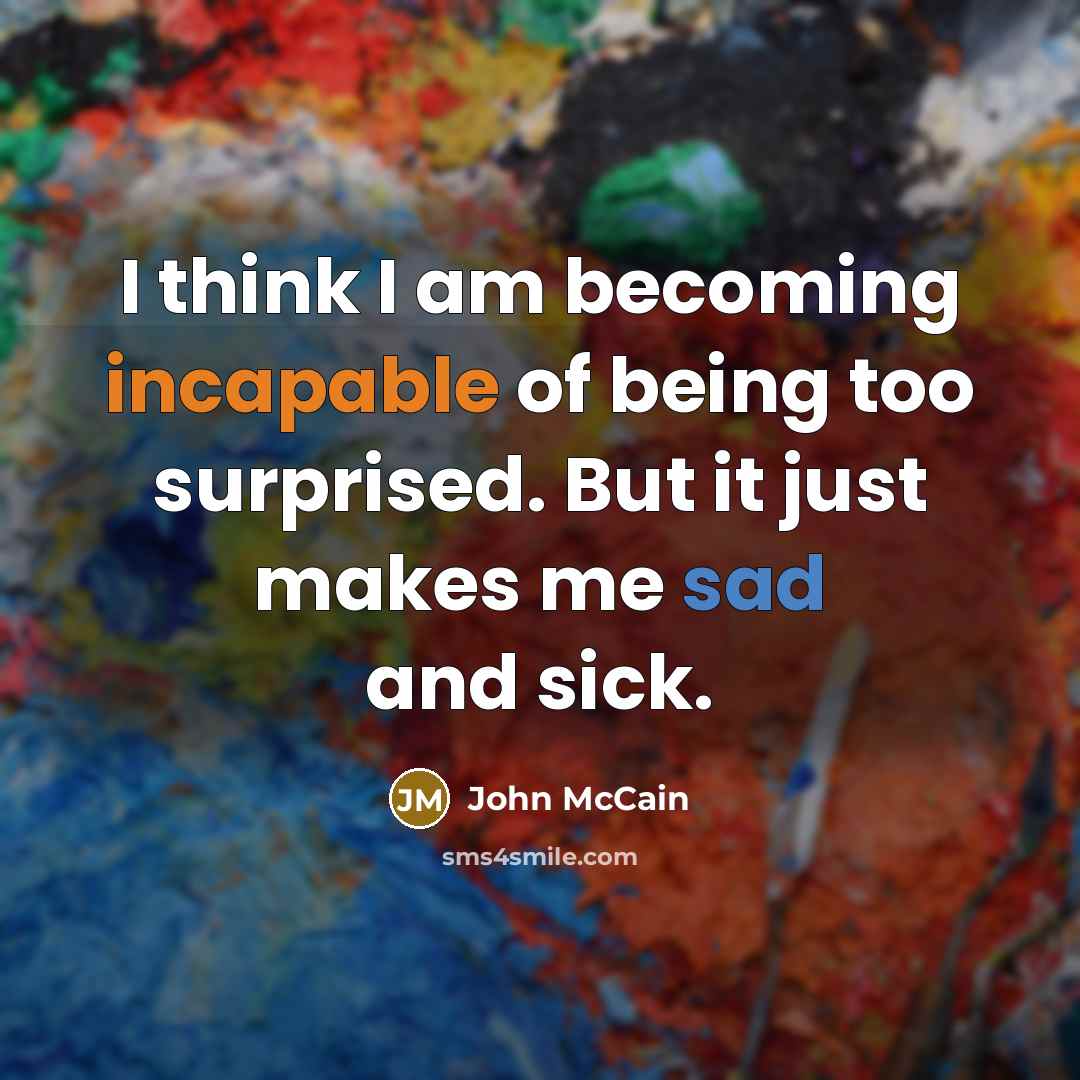 “I think I am becoming incapable of being too surprised.…” quote by John McCain