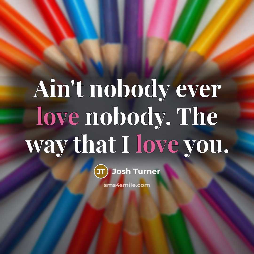 “Ain't nobody ever love nobody. The way that I love…” quote by Josh Turner