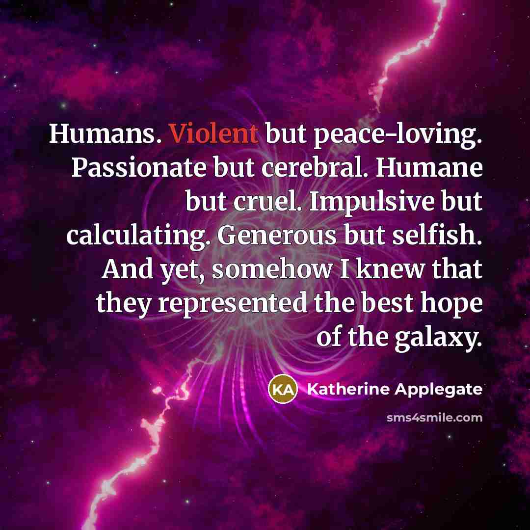 “Humans. Violent but peace-loving. Passionate but cerebral. Humane but cruel.…” quote by Katherine Applegate