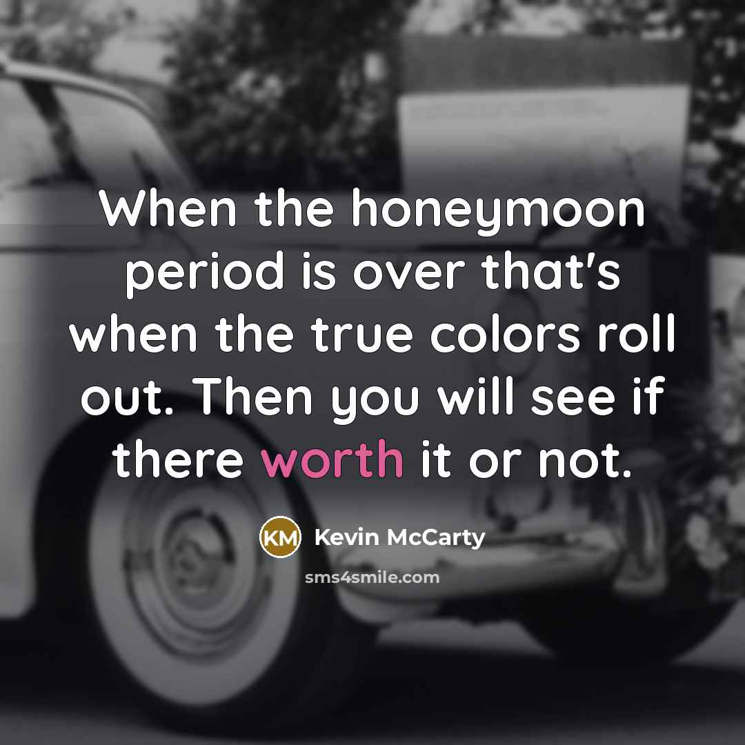 “When the honeymoon period is over that's when the true colors roll out. Then you will see if there worth it or not.” quote by Kevin McCarty