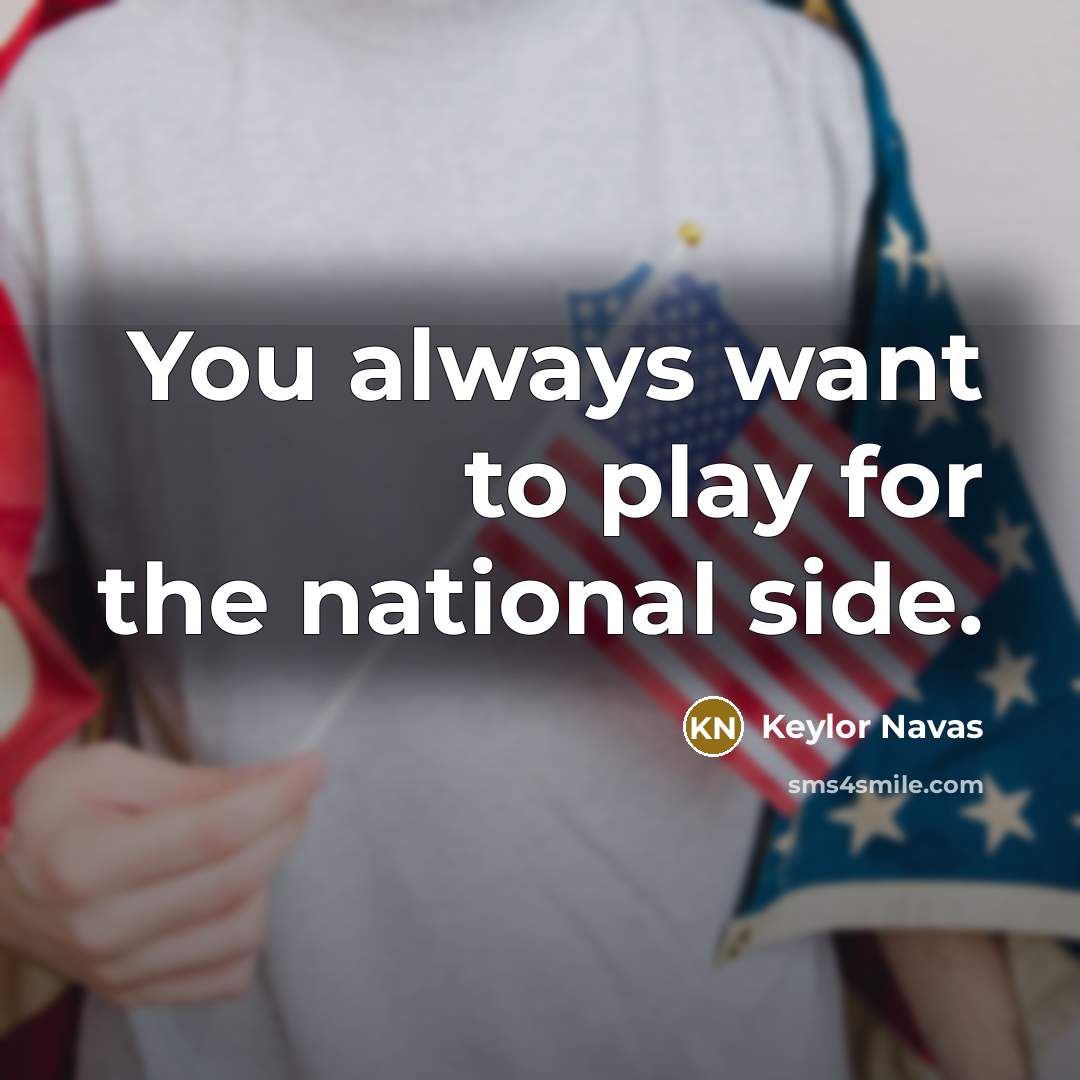 “You always want to play for the national side.…” quote by Keylor Navas