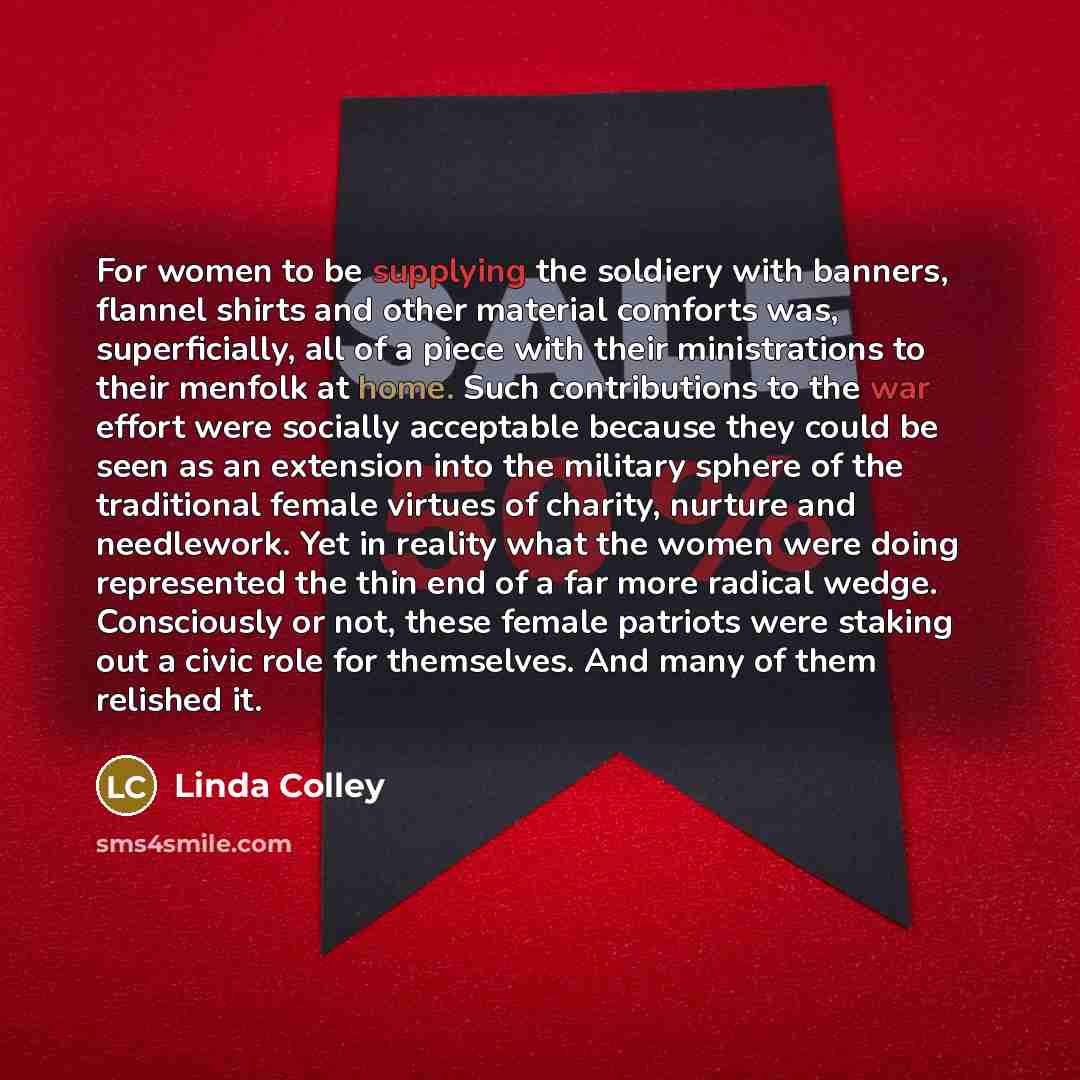 “For women to be supplying the soldiery with banners, flannel…” quote by Linda Colley