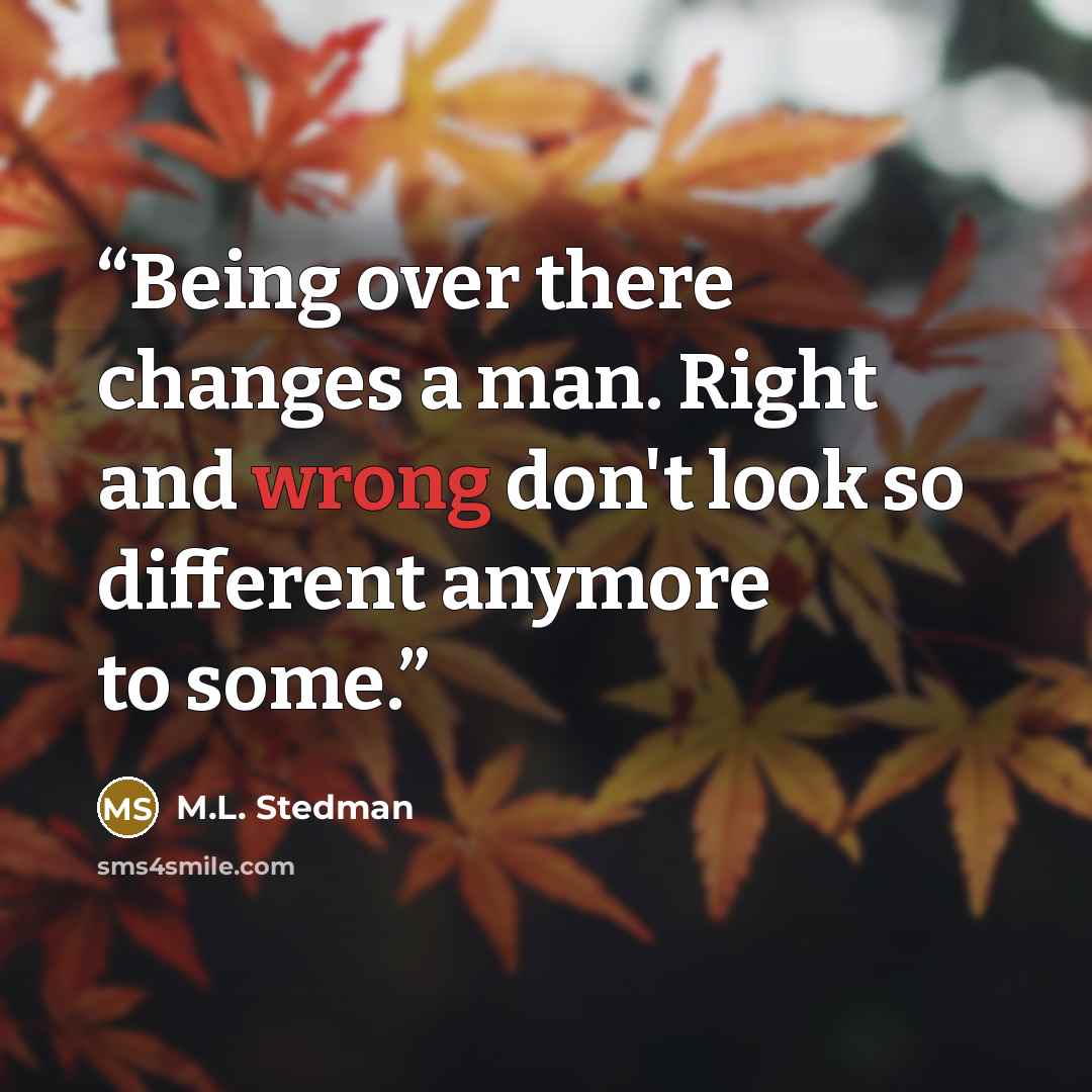 “Being over there changes a man. Right and wrong don't look so different anymore to some.” quote by M.L. Stedman