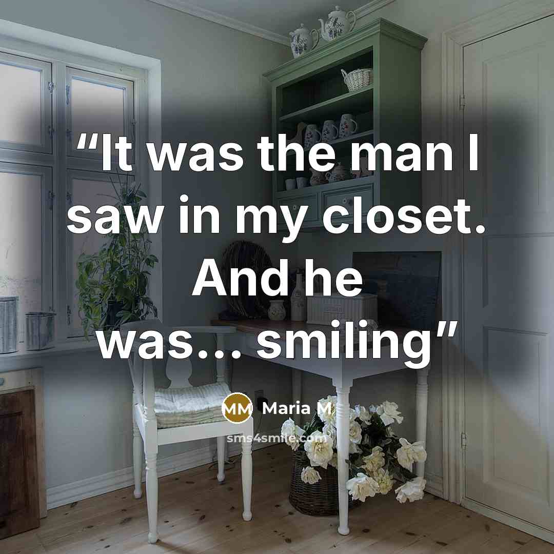 “It was the man I saw in my closet. And he was... smiling” quote by Maria M