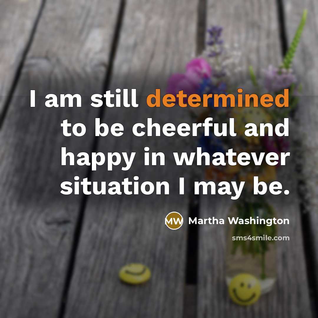 “I am still determined to be cheerful and happy in…” quote by Martha Washington