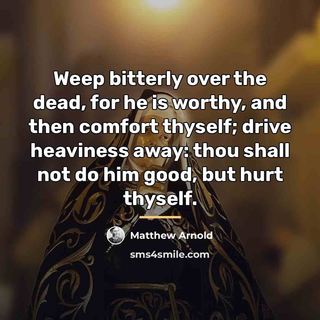 “Weep bitterly over the dead, for he is worthy, and…” quote by Matthew Arnold