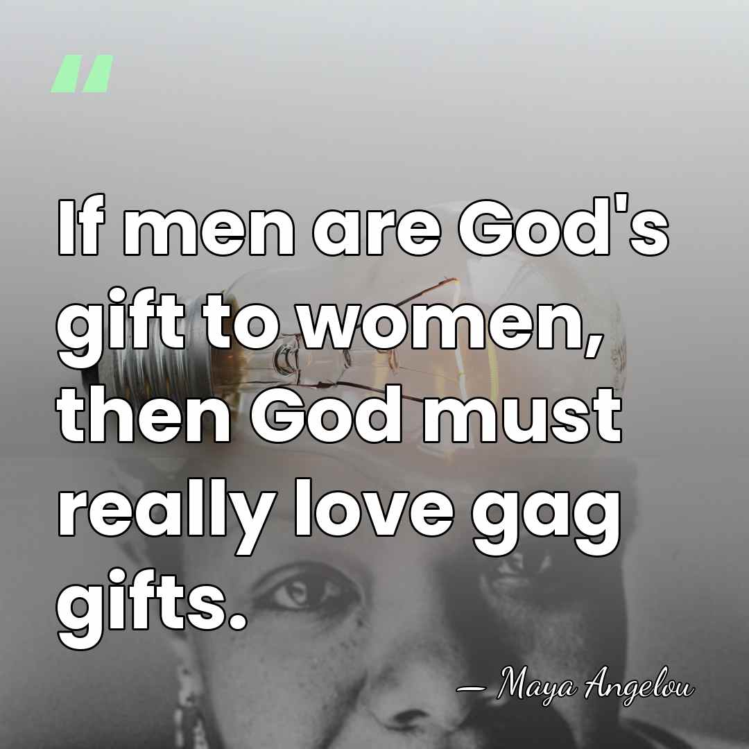 If men are God's gift to women, then God must really love&hellip; - Maya Angelou
