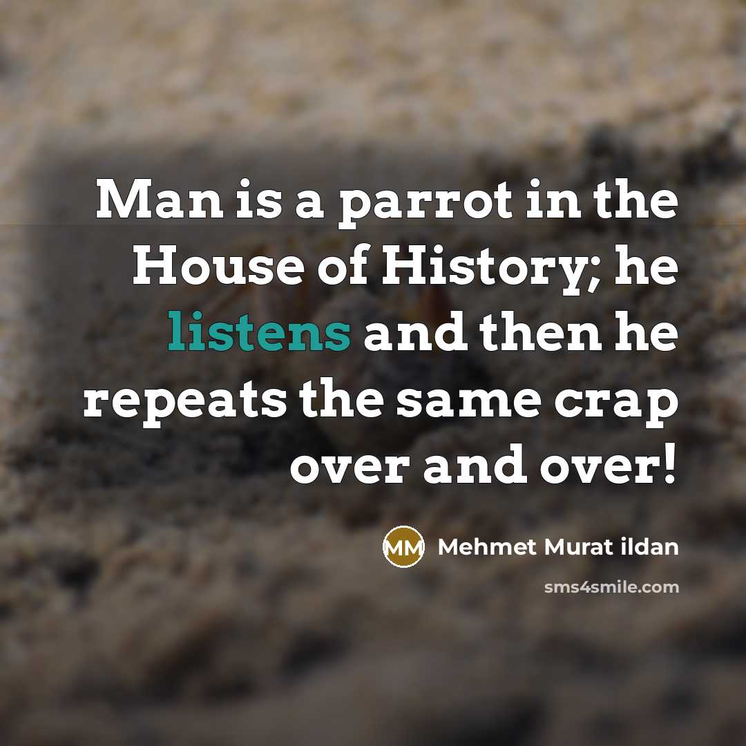“Man is a parrot in the House of History; he…” quote by Mehmet Murat Ildan