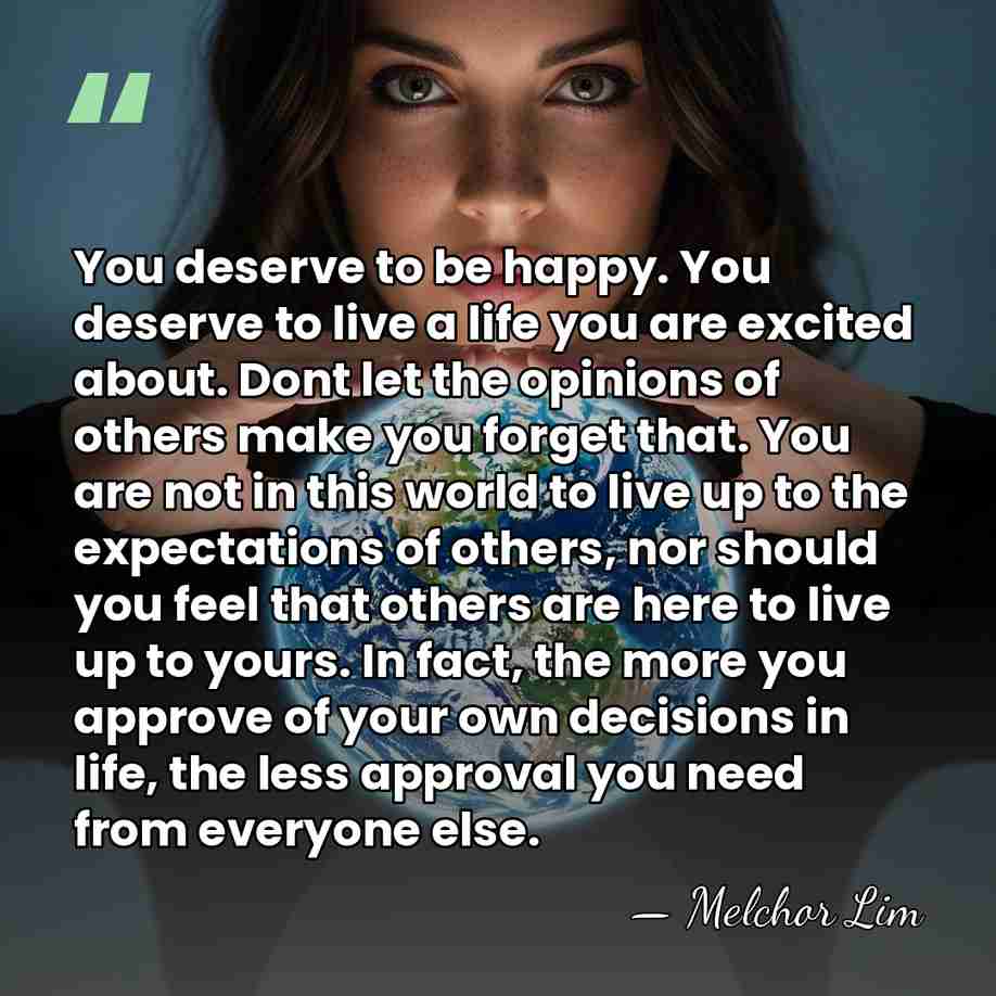 You deserve to be happy. You deserve to live a life you&hellip; - Melchor Lim