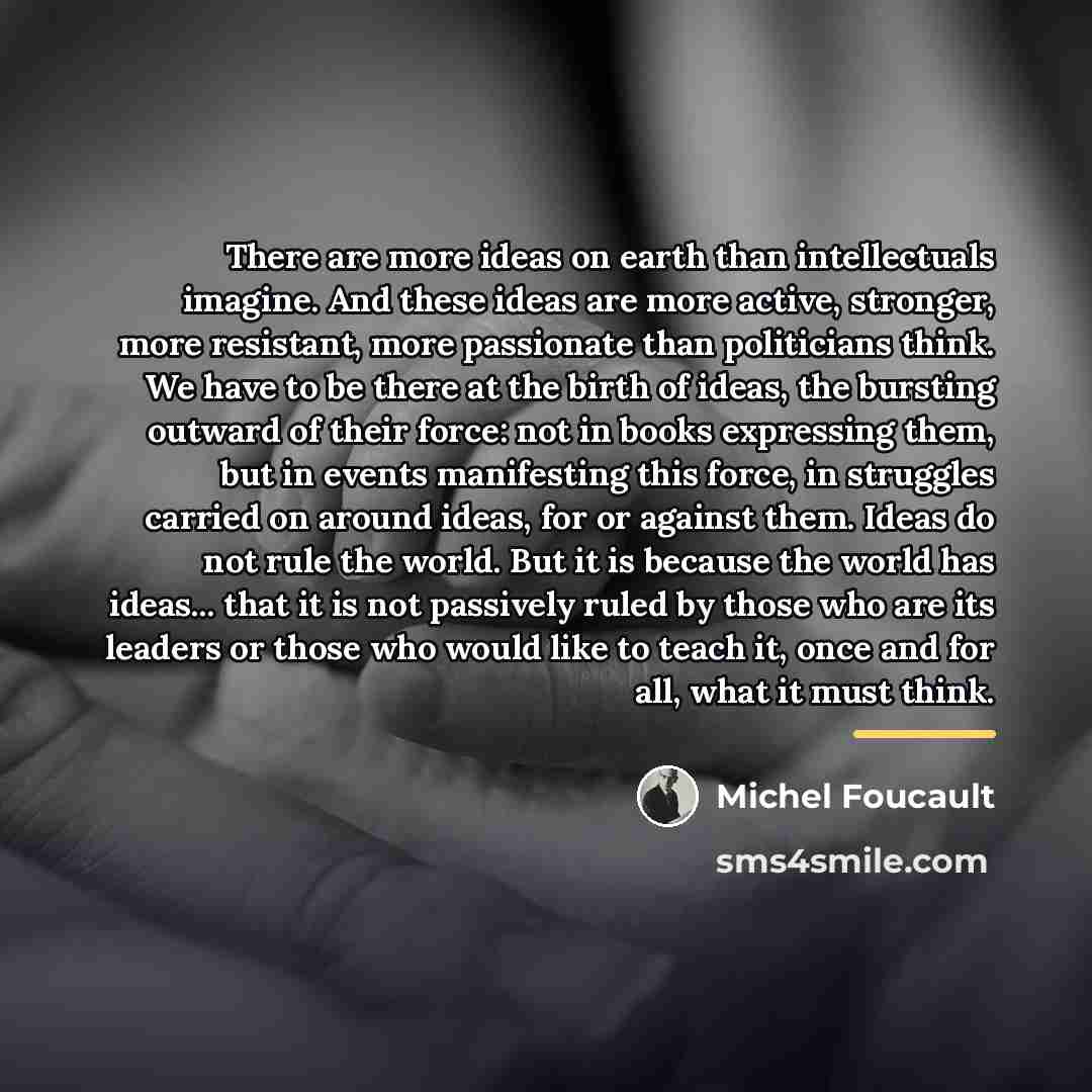 “There are more ideas on earth than intellectuals imagine. And…” quote by Michel Foucault