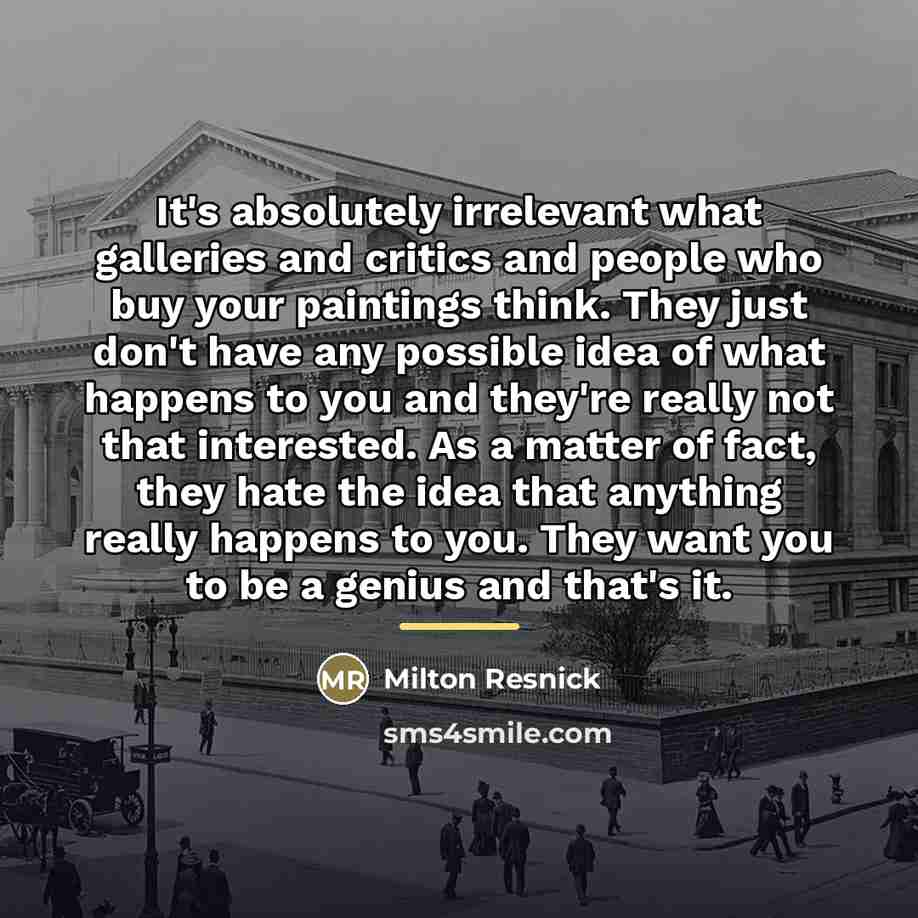 “It's absolutely irrelevant what galleries and critics and people who…” quote by Milton Resnick