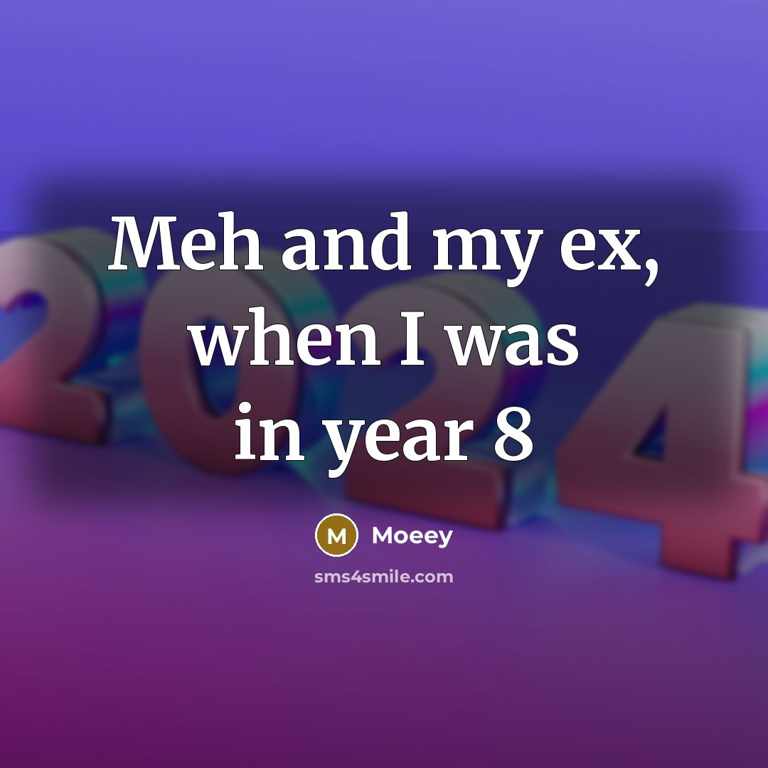 “Meh and my ex, when I was in year 8…” quote by Moeey