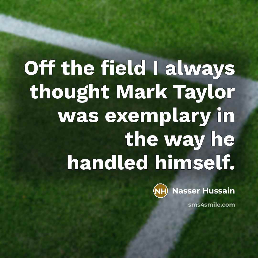 “Off the field I always thought Mark Taylor was exemplary…” quote by Nasser Hussain