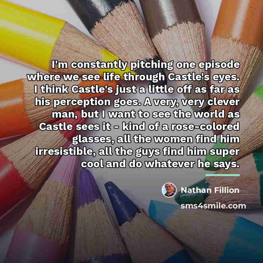 “I'm constantly pitching one episode where we see life through…” quote by Nathan Fillion