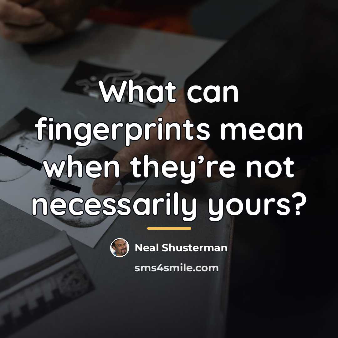 “What can fingerprints mean when they’re not necessarily yours?…” quote by Neal Shusterman