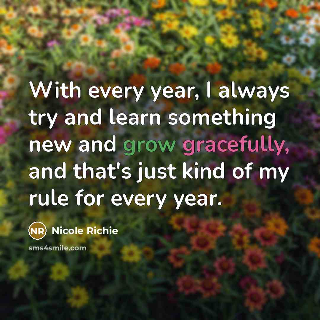 “With every year, I always try and learn something new and grow gracefully, and that's just kind of my rule for every year.” quote by Nicole Richie