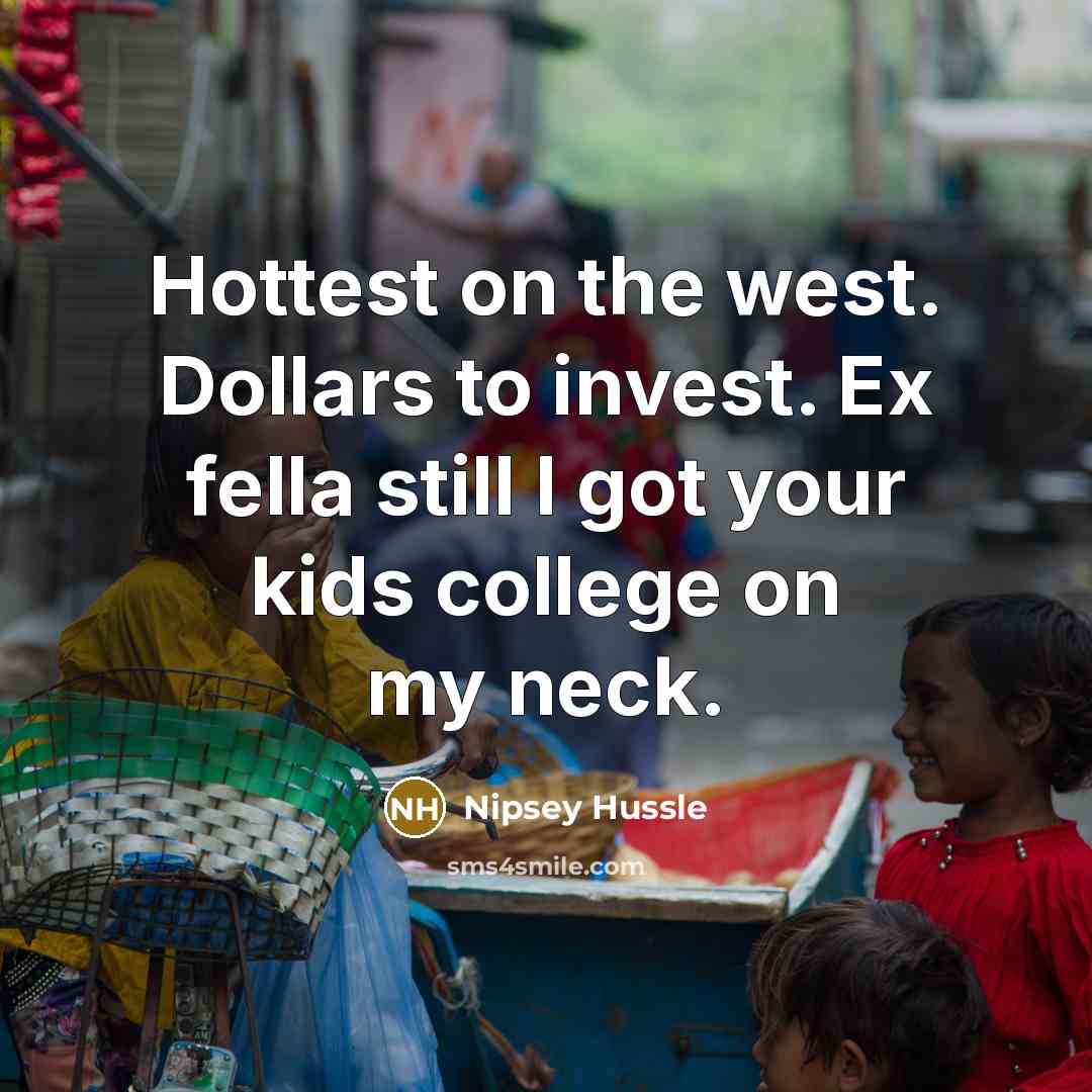 “Hottest on the west. Dollars to invest. Ex fella still I got your kids college on my neck.” quote by Nipsey Hussle