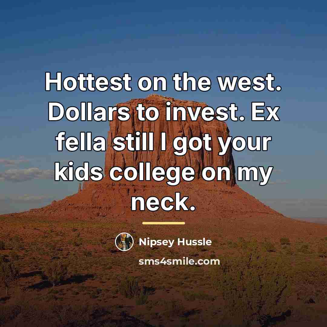 “Hottest on the west. Dollars to invest. Ex fella still…” quote by Nipsey Hussle