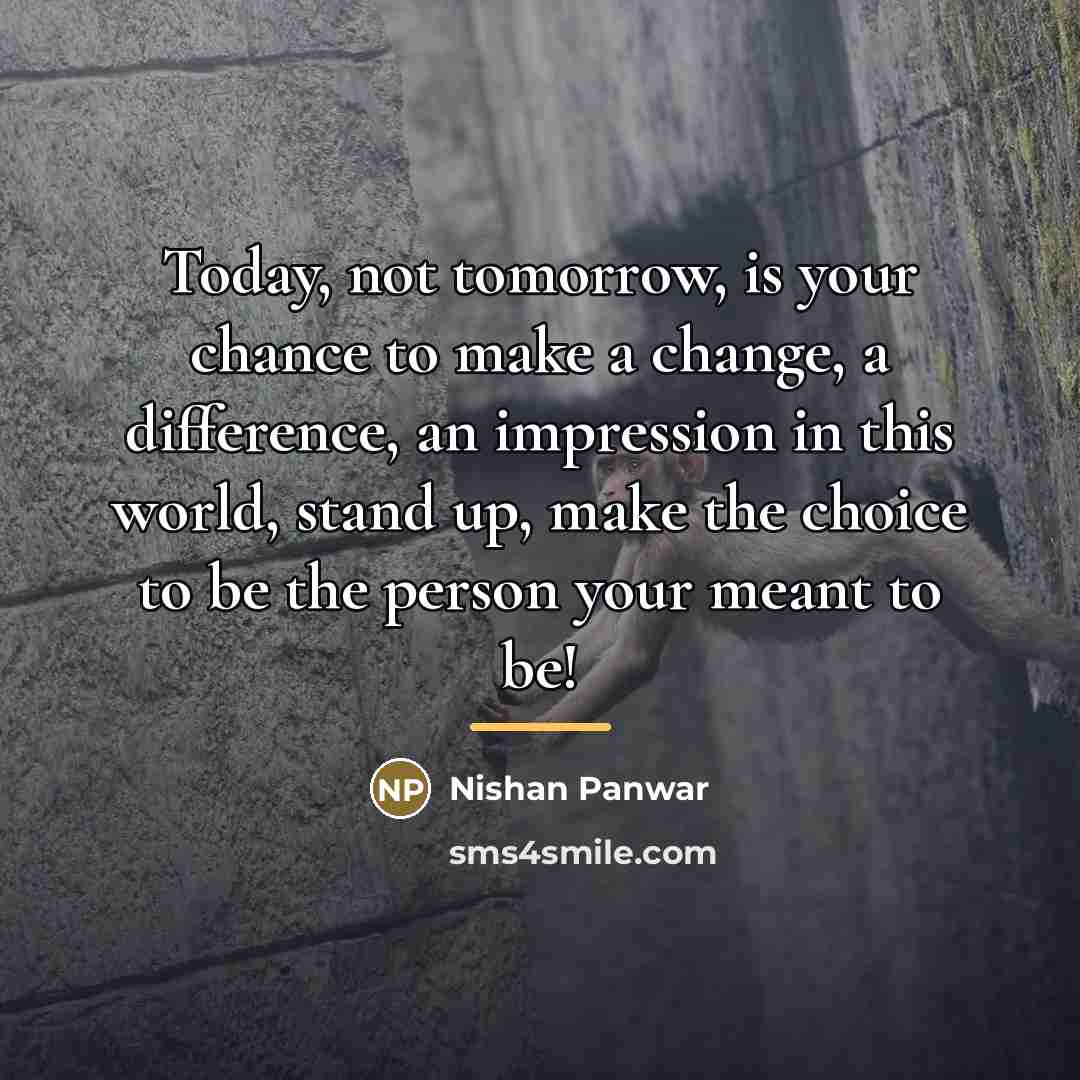 “Today, not tomorrow, is your chance to make a change,…” quote by Nishan Panwar