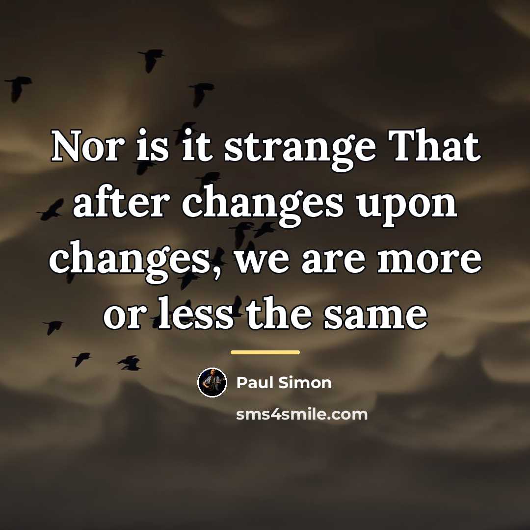 “Nor is it strange That after changes upon changes, we…” quote by Paul Simon