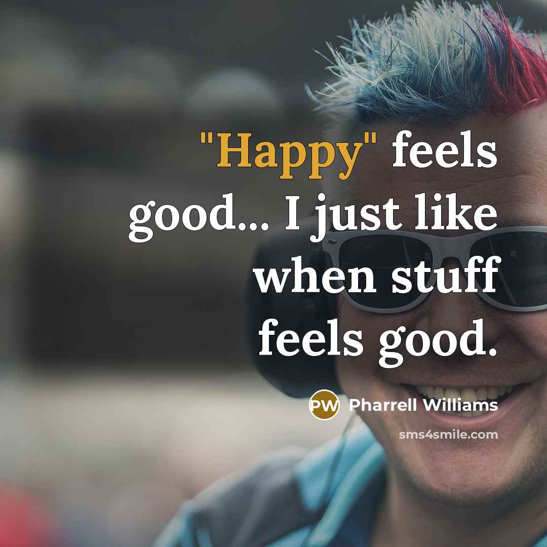 “"Happy" feels good... I just like when stuff feels good.…” quote by Pharrell Williams