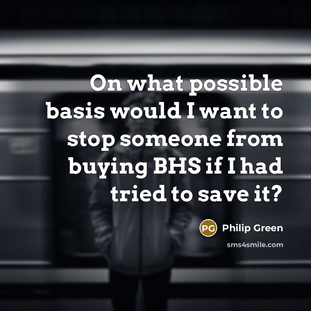 “On what possible basis would I want to stop someone…” quote by Philip Green