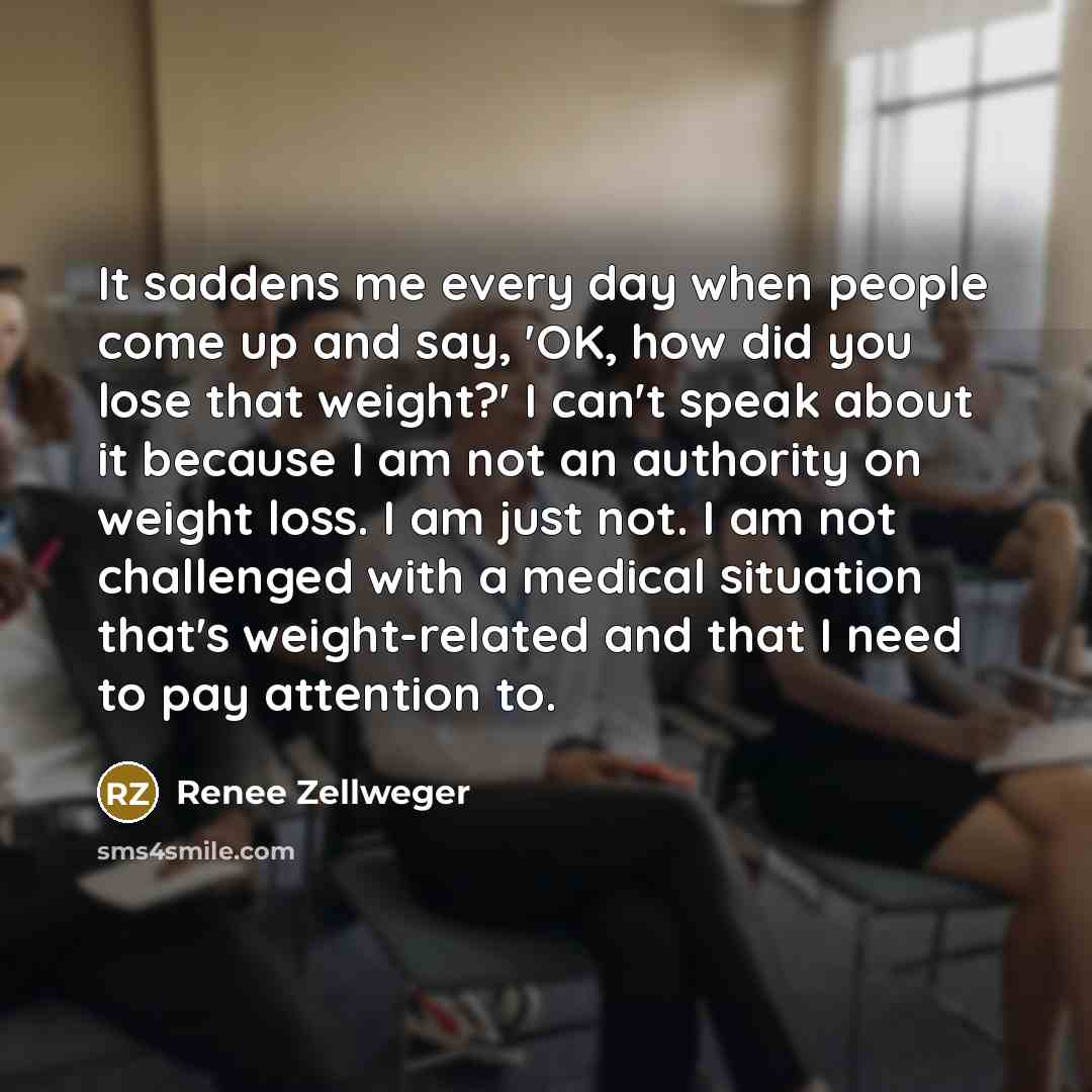 “It saddens me every day when people come up and…” quote by Renee Zellweger