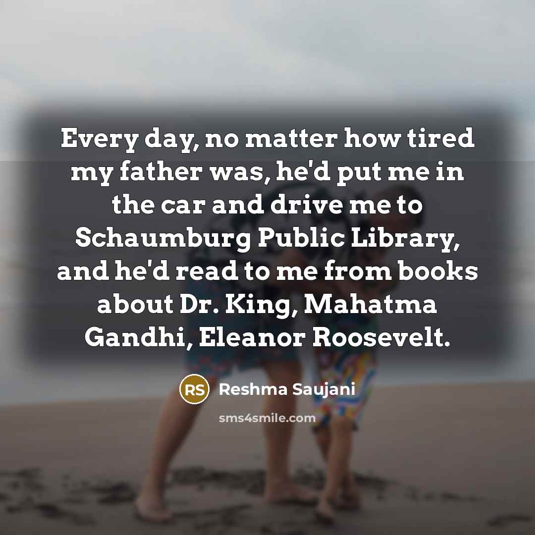 “Every day, no matter how tired my father was, he'd…” quote by Reshma Saujani