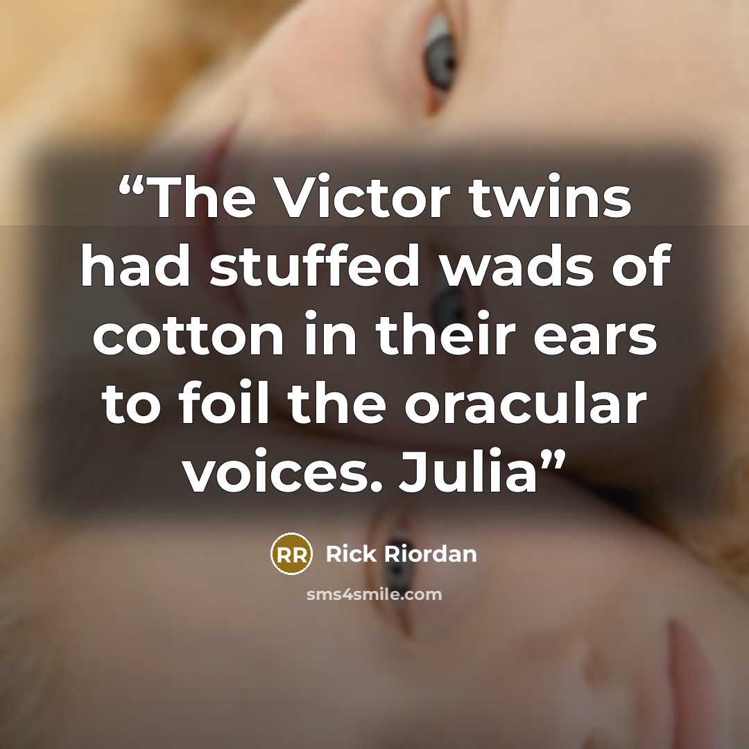 “The Victor twins had stuffed wads of cotton in their ears to foil the oracular voices. Julia” quote by Rick Riordan