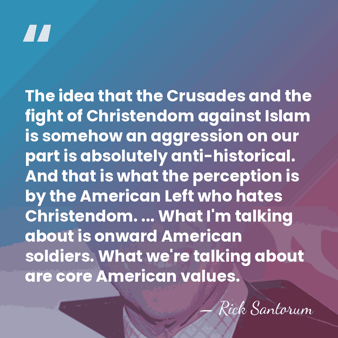 The idea that the Crusades and the fight of Christendom against Islam&hellip; - Rick Santorum