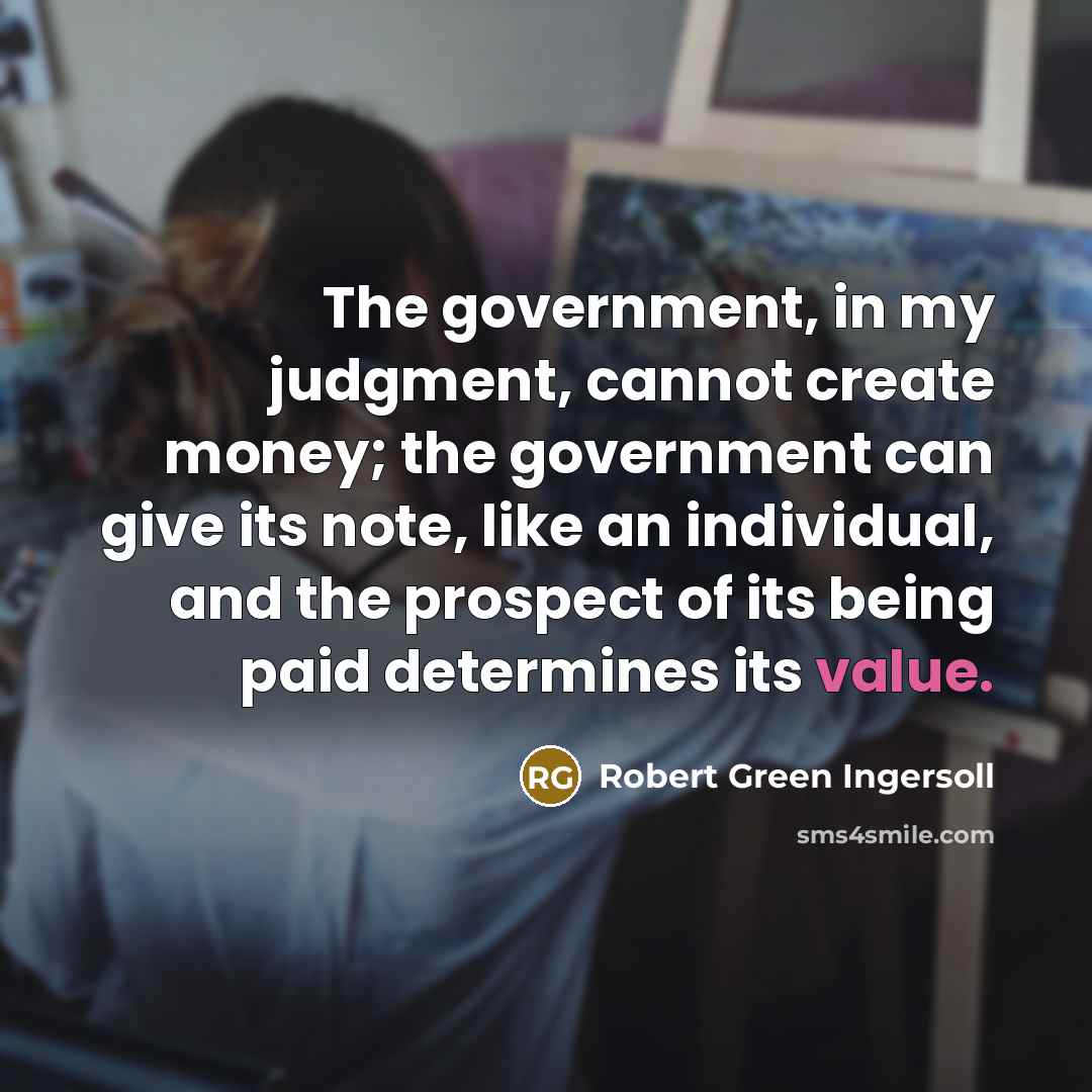 “The government, in my judgment, cannot create money; the government…” quote by Robert Green Ingersoll