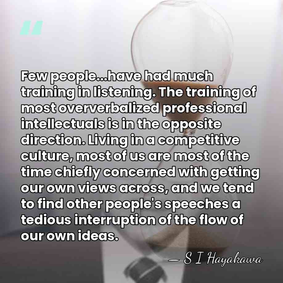 Few people...have had much training in listening. The training of most oververbalized&hellip; - S I Hayakawa