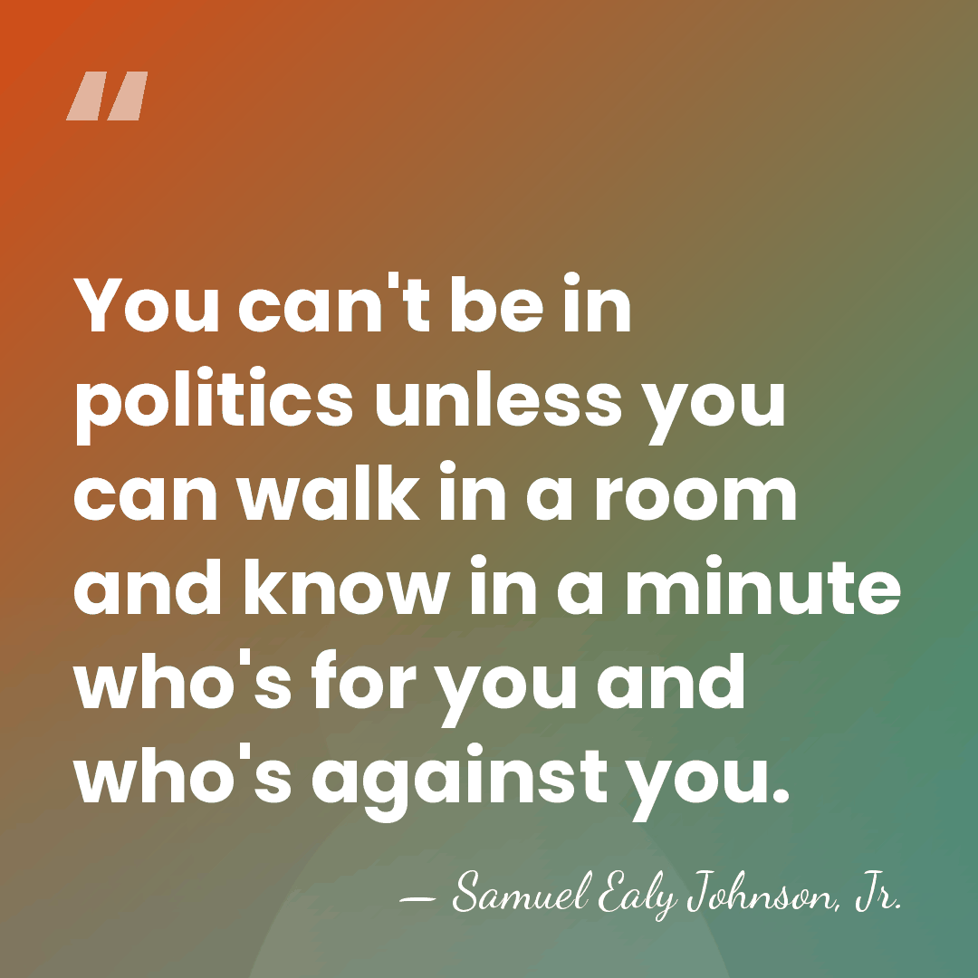 You can't be in politics unless you can walk in a room&hellip; - Samuel Ealy Johnson, Jr.
