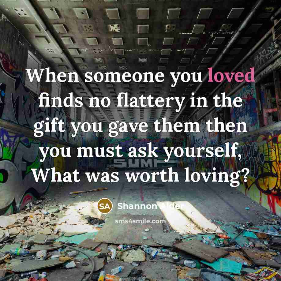 “When someone you loved finds no flattery in the gift…” quote by Shannon Alder