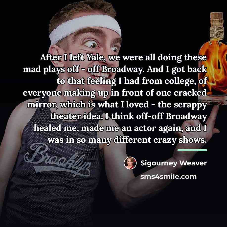 “After I left Yale, we were all doing these mad…” quote by Sigourney Weaver