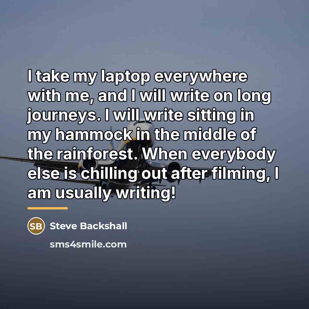 “I take my laptop everywhere with me, and I will…” quote by Steve Backshall