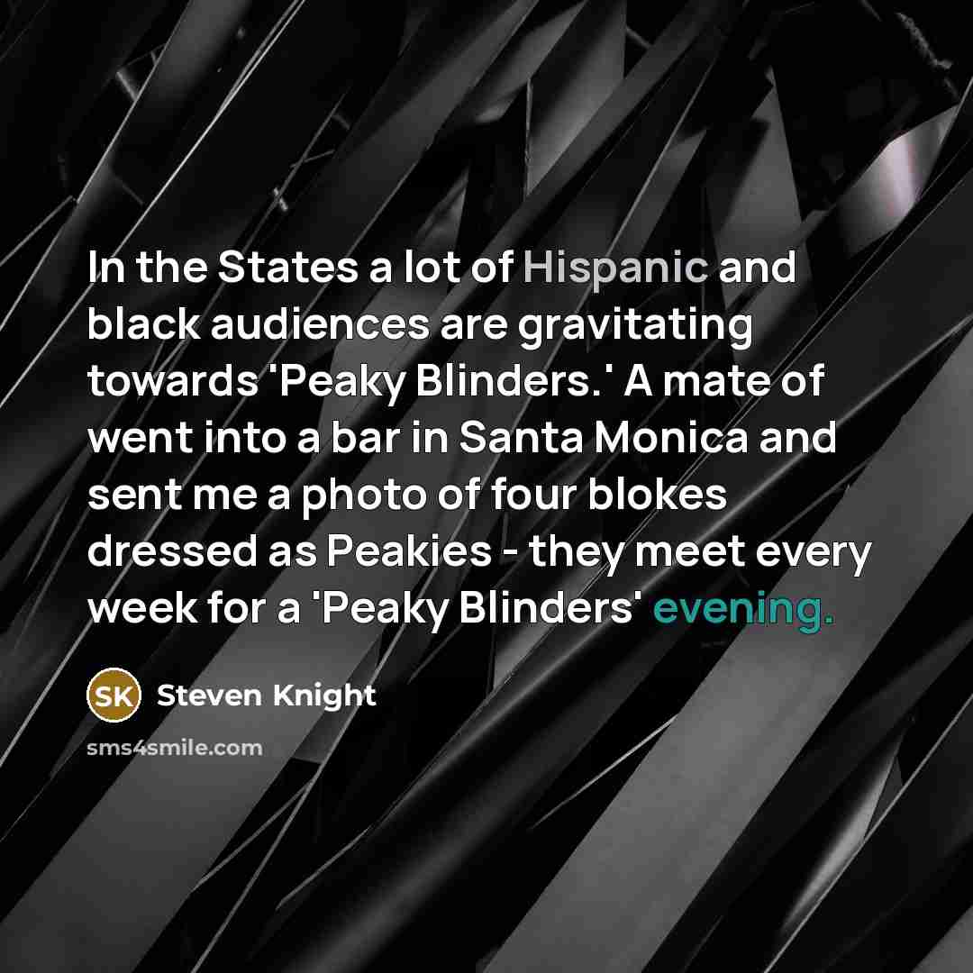 “In the States a lot of Hispanic and black audiences…” quote by Steven Knight