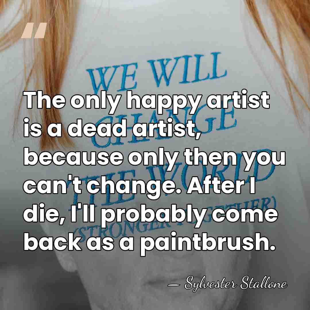 The only happy artist is a dead artist, because only then you&hellip; - Sylvester Stallone