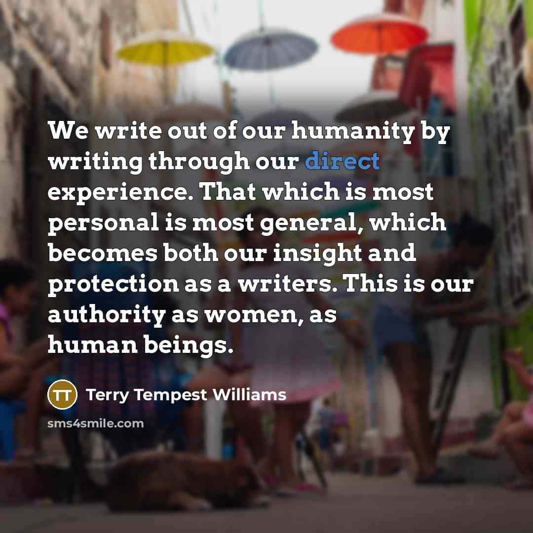 “We write out of our humanity by writing through our…” quote by Terry Tempest Williams