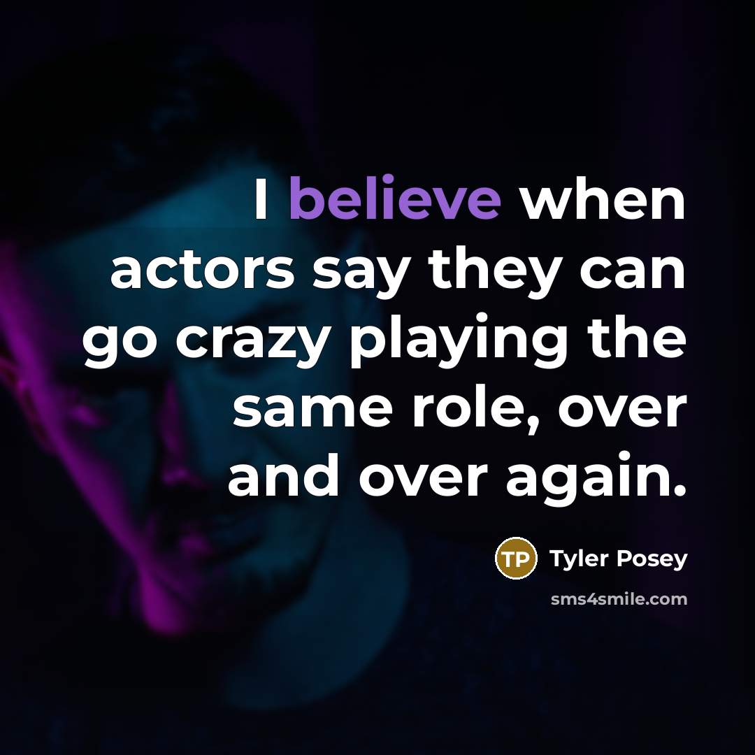 “I believe when actors say they can go crazy playing the same role, over and over again.” quote by Tyler Posey