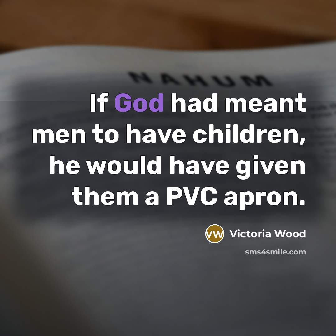 “If God had meant men to have children, he would…” quote by Victoria Wood