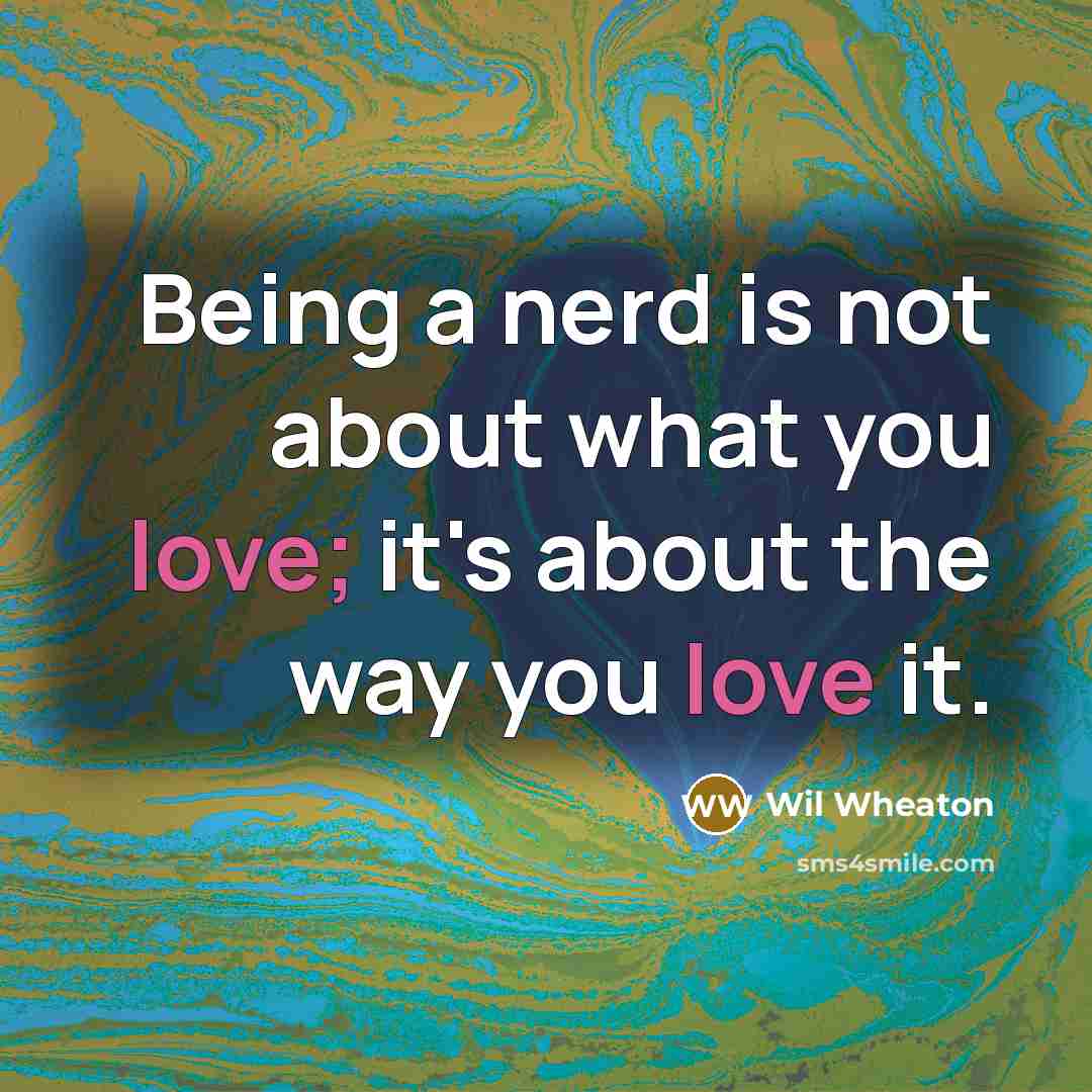“Being a nerd is not about what you love; it's…” quote by Wil Wheaton