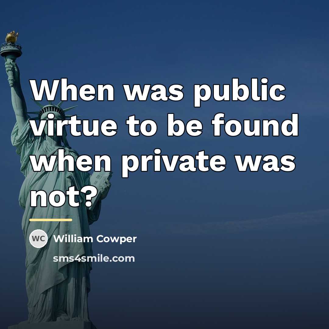“When was public virtue to be found when private was…” quote by William Cowper
