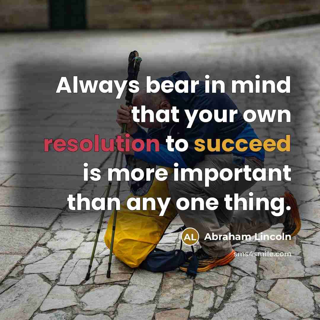 “Always bear in mind that your own resolution to succeed is more important than any one thing.” quote by Abraham Lincoln
