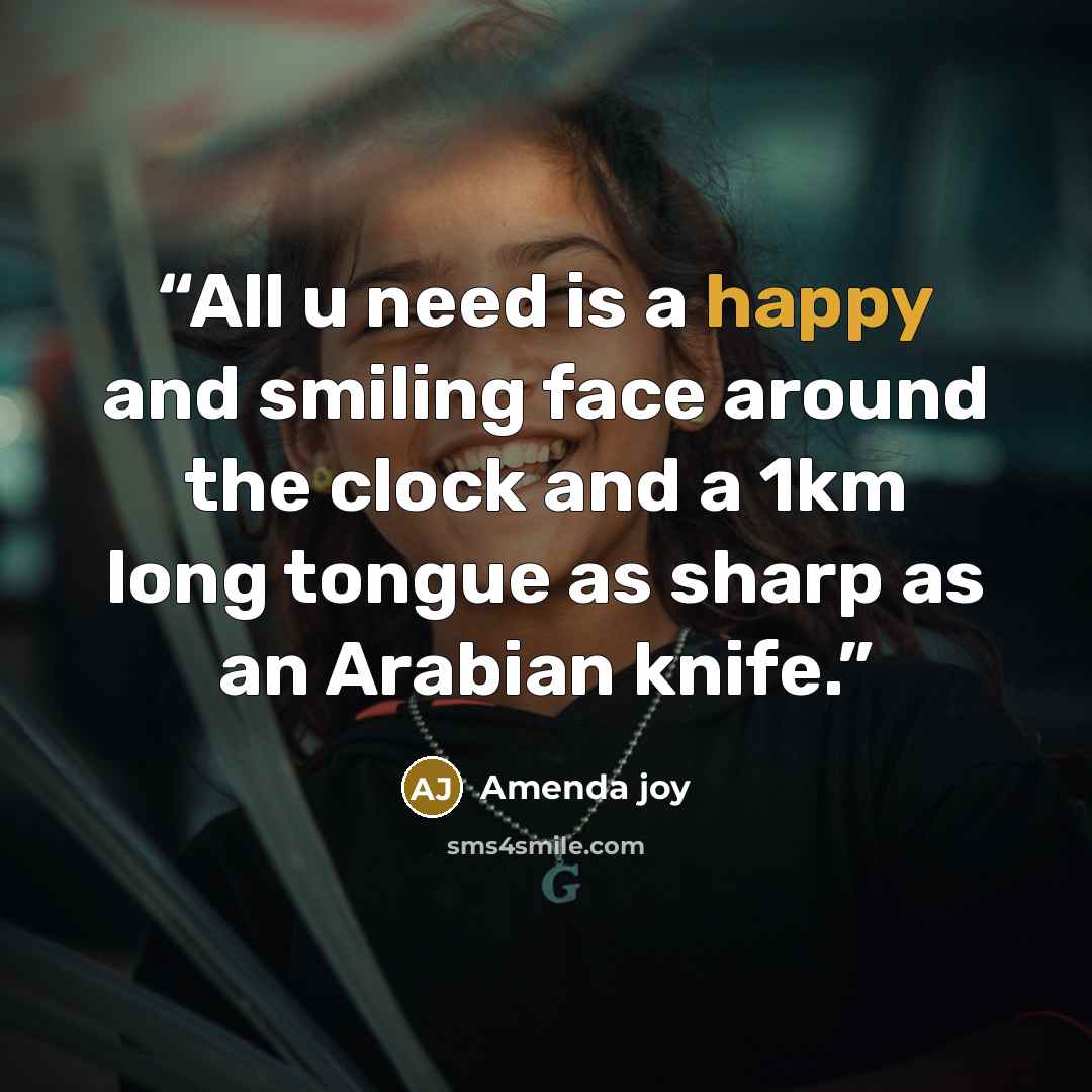 “All u need is a happy and smiling face around the clock and a 1km long tongue as sharp as an Arabian knife.” quote by Amenda joy