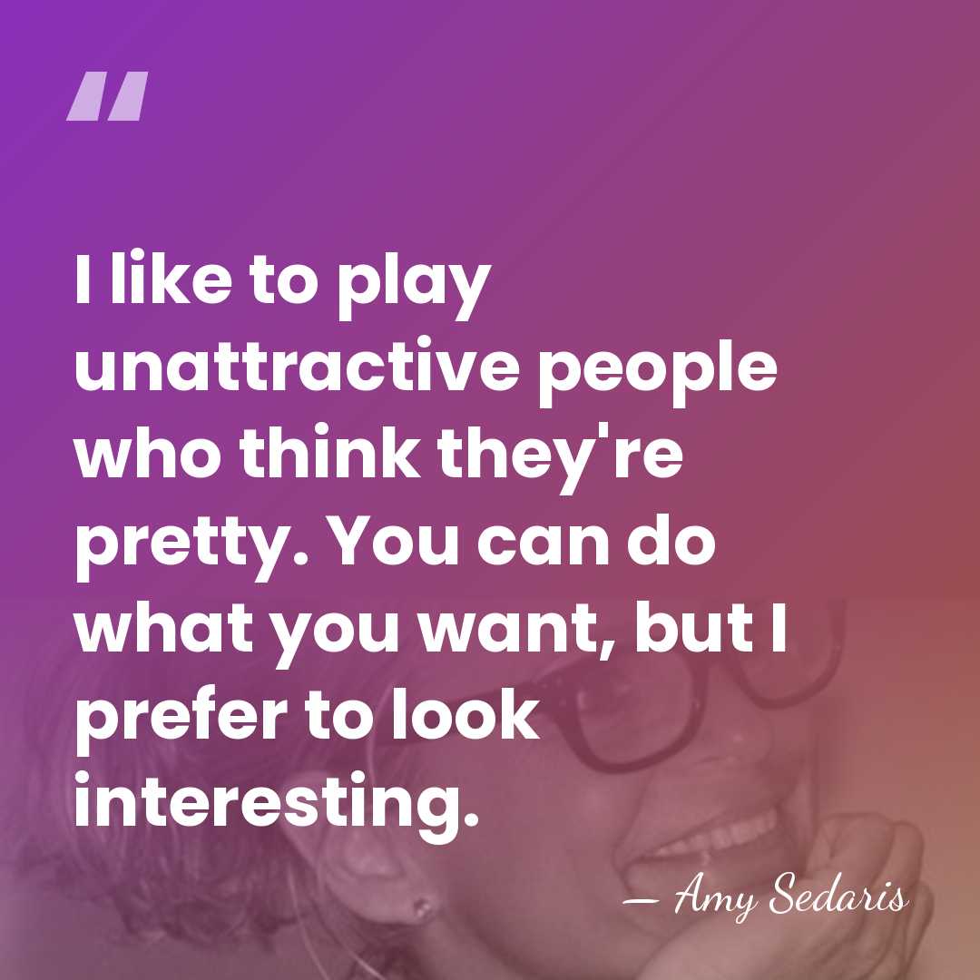 I like to play unattractive people who think they're pretty. You can&hellip; - Amy Sedaris