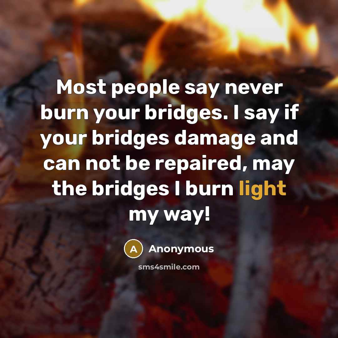 “Most people say never burn your bridges. I say if…” quote by Anonymous